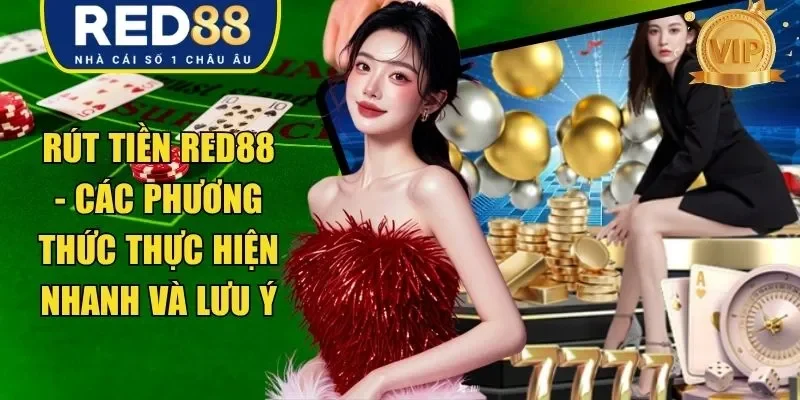 Rút Tiền RED88 – Các Phương Thức Thực Hiện Nhanh Và Lưu Ý